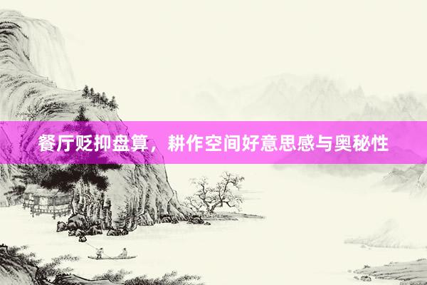 餐厅贬抑盘算，耕作空间好意思感与奥秘性