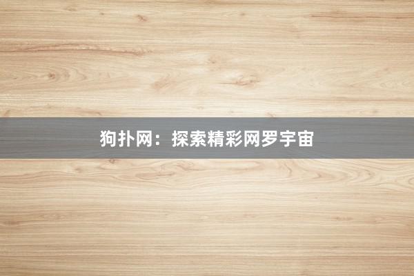 狗扑网：探索精彩网罗宇宙