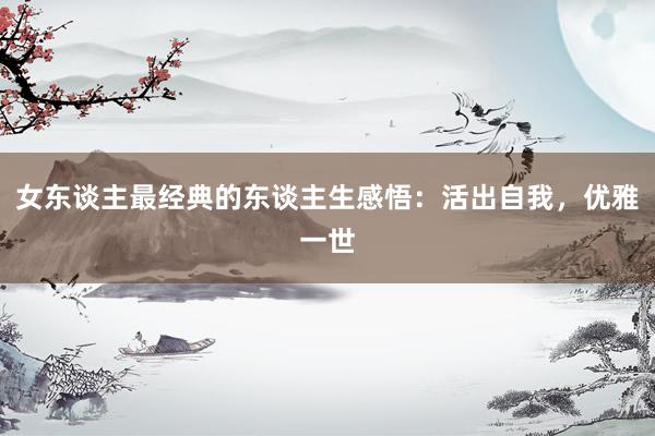 女东谈主最经典的东谈主生感悟：活出自我，优雅一世